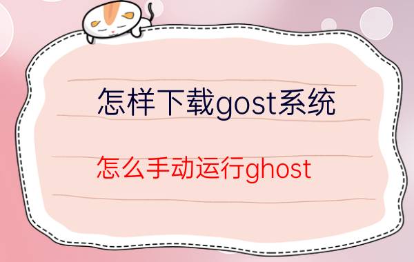 怎样下载gost系统 怎么手动运行ghost？